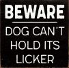 BEWARE DOG CAN'T HOLD ITS LICKER