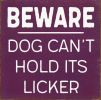 BEWARE DOG CAN'T HOLD ITS LICKER