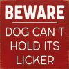 BEWARE DOG CAN'T HOLD ITS LICKER