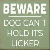 BEWARE DOG CAN'T HOLD ITS LICKER