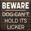 BEWARE DOG CAN'T HOLD ITS LICKER