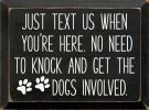 Just text us when you're here. No need to knock and get the dogs involved.