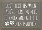 Just text us when you're here. No need to knock and get the dogs involved.