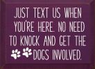 Just text us when you're here. No need to knock and get the dogs involved.