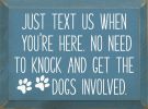 Just text us when you're here. No need to knock and get the dogs involved.