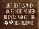 Just text us when you're here. No need to knock and get the dogs involved.